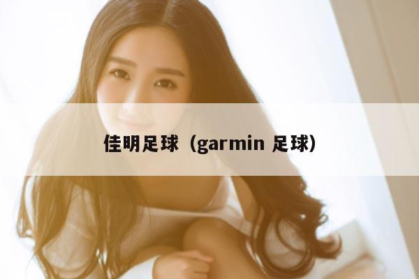 佳明足球（garmin 足球）