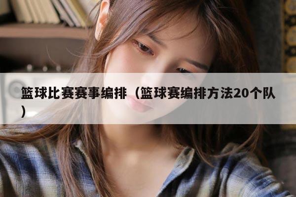 篮球比赛赛事编排（篮球赛编排方法20个队）