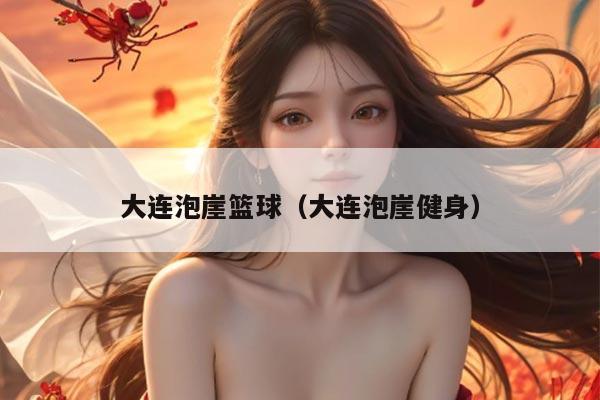 大连泡崖篮球（大连泡崖健身）