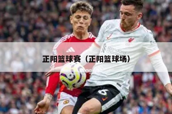 正阳篮球赛（正阳篮球场）