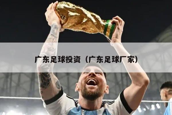 广东足球投资（广东足球厂家）