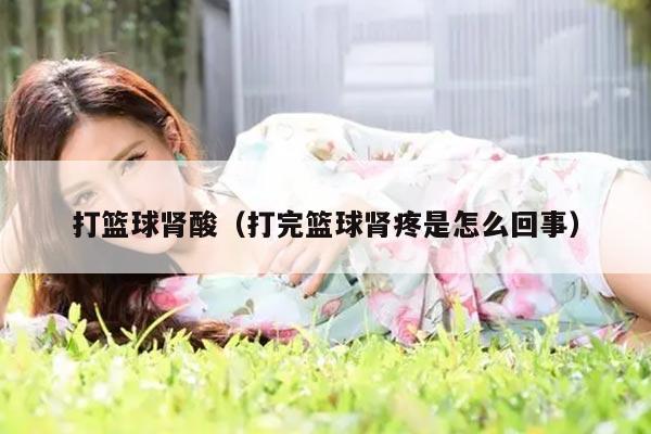 打篮球肾酸（打完篮球肾疼是怎么回事）