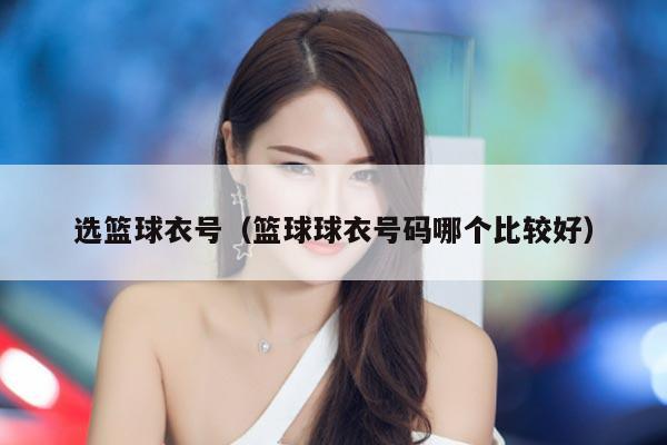 选篮球衣号（篮球球衣号码哪个比较好）