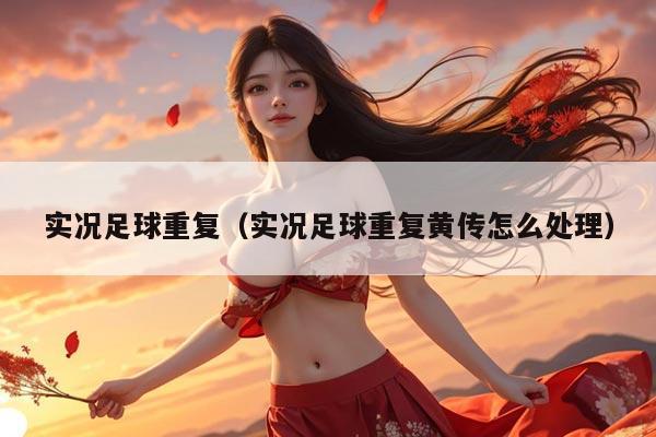 实况足球重复（实况足球重复黄传怎么处理）