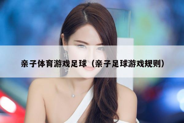 亲子体育游戏足球（亲子足球游戏规则）