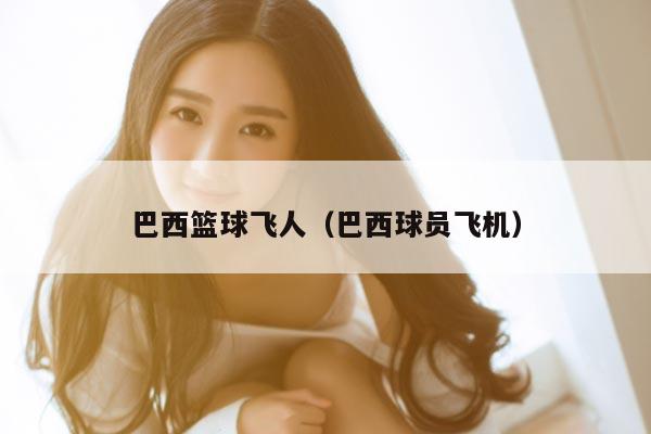 巴西篮球飞人（巴西球员飞机）