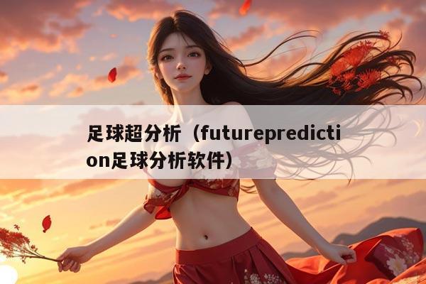 足球超分析（futureprediction足球分析软件）