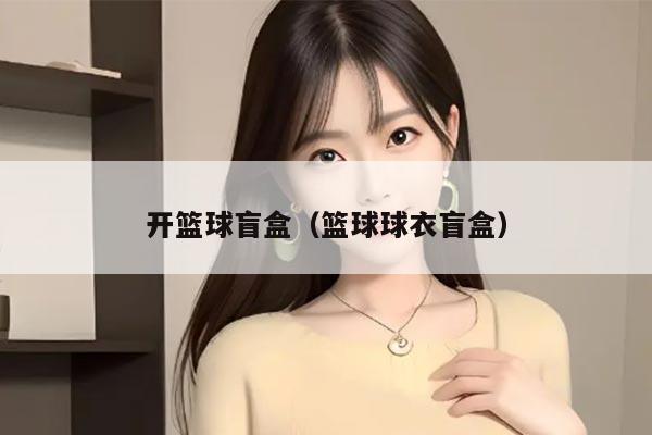 开篮球盲盒（篮球球衣盲盒）