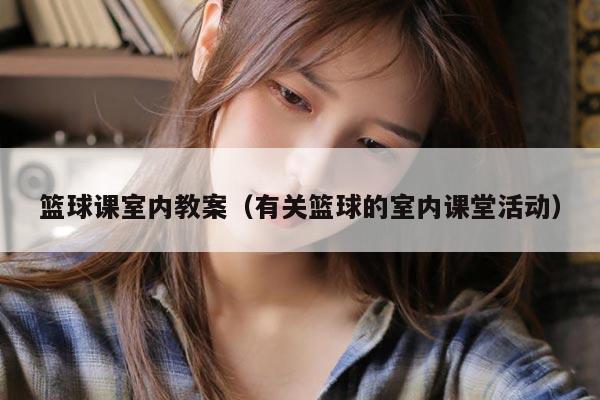篮球课室内教案（有关篮球的室内课堂活动）