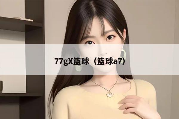 77gX篮球（篮球a7）