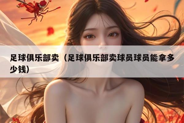 足球俱乐部卖（足球俱乐部卖球员球员能拿多少钱）