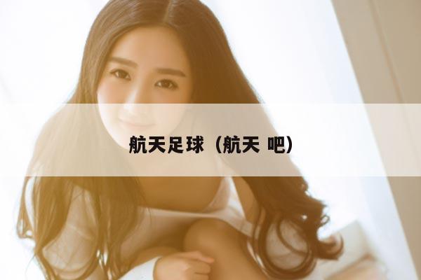 航天足球（航天 吧）