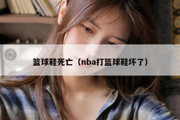 篮球鞋死亡（nba打篮球鞋坏了）