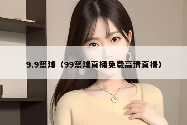 9.9篮球（99篮球直播免费高清直播）