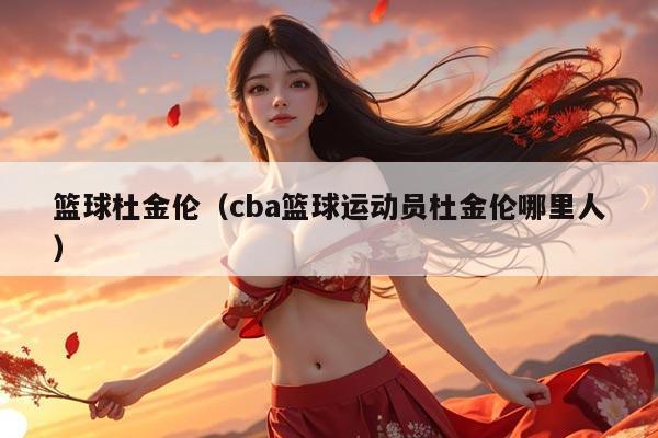 篮球杜金伦（cba篮球运动员杜金伦哪里人）