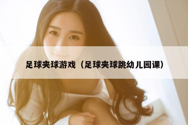 足球夹球游戏（足球夹球跳幼儿园课）