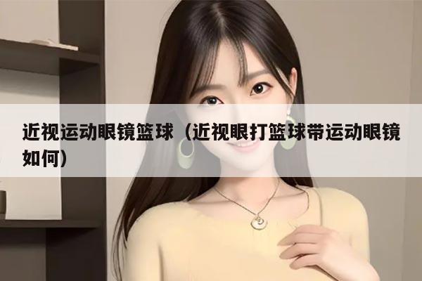 近视运动眼镜篮球（近视眼打篮球带运动眼镜如何）
