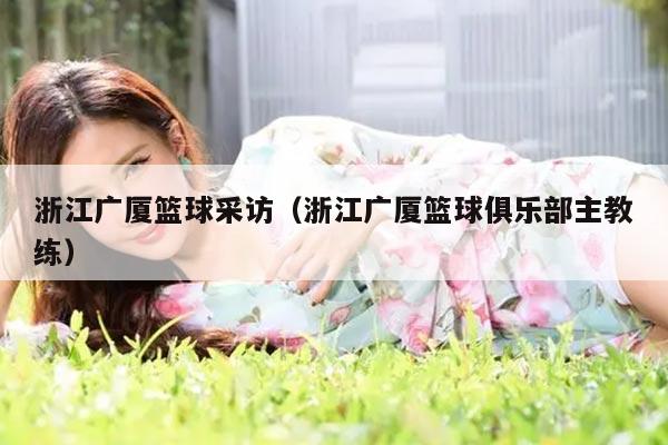 浙江广厦篮球采访（浙江广厦篮球俱乐部主教练）