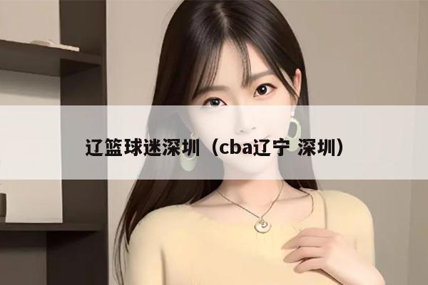 辽篮球迷深圳（cba辽宁 深圳）