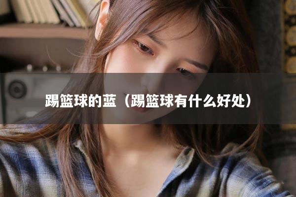 踢篮球的蓝(踢篮球有什么好处)