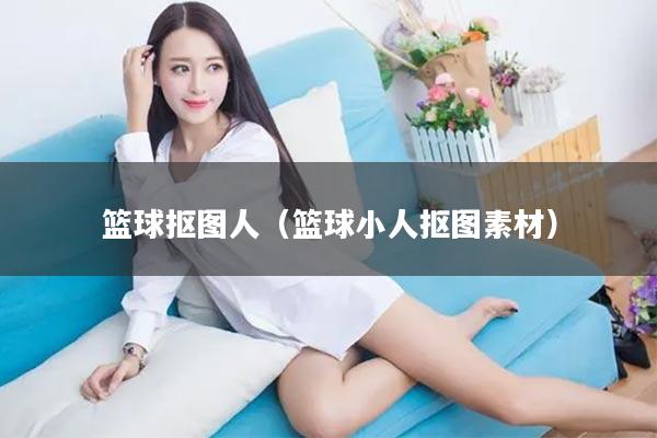 篮球抠图人（篮球小人抠图素材）