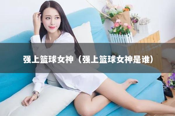 强上篮球女神（强上篮球女神是谁）