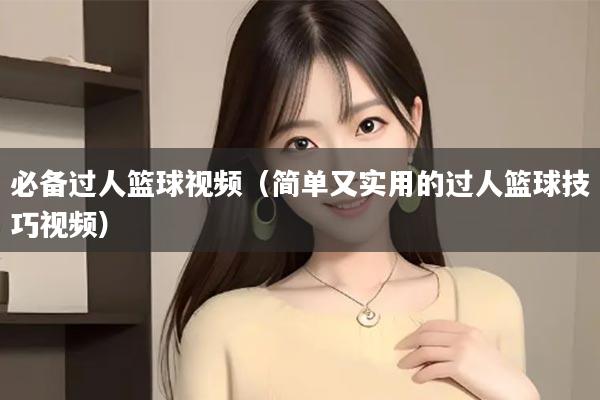 必备过人篮球视频（简单又实用的过人篮球技巧视频）