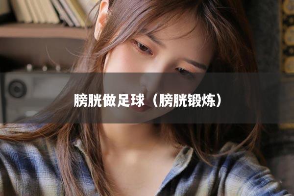 膀胱做足球（膀胱锻炼）