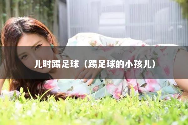 儿时踢足球（踢足球的小孩儿）