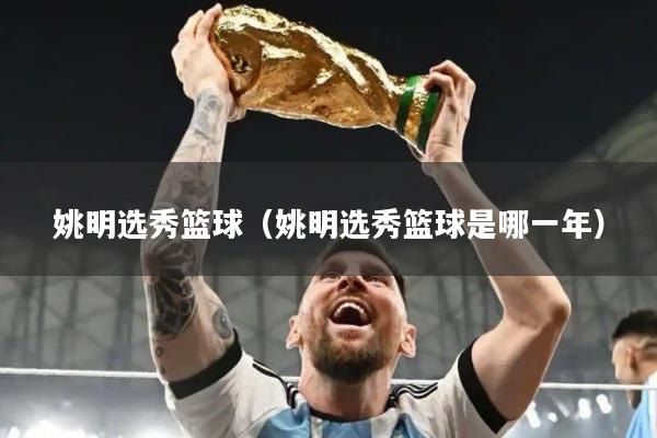 姚明选秀篮球（姚明选秀篮球是哪一年）