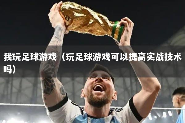 我玩足球游戏（玩足球游戏可以提高实战技术吗）