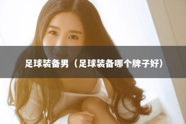 足球装备男（足球装备哪个牌子好）