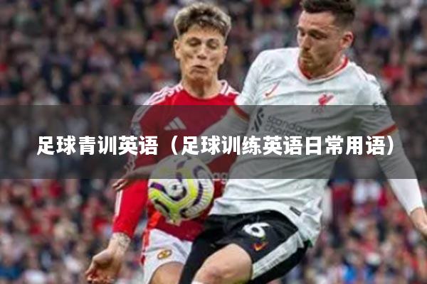 足球青训英语（足球训练英语日常用语）